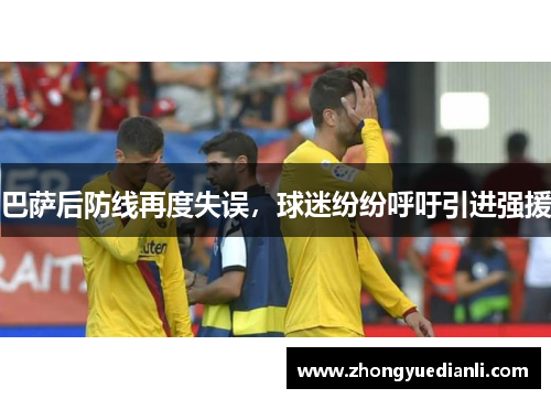 巴萨后防线再度失误，球迷纷纷呼吁引进强援