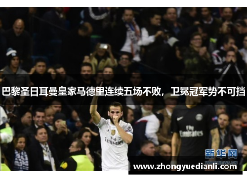 巴黎圣日耳曼皇家马德里连续五场不败，卫冕冠军势不可挡